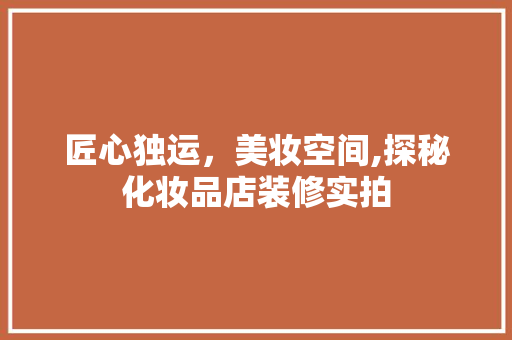 匠心独运，美妆空间,探秘化妆品店装修实拍
