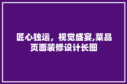 匠心独运，视觉盛宴,菜品页面装修设计长图