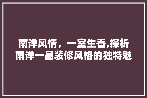 南洋风情，一室生香,探析南洋一品装修风格的独特魅力