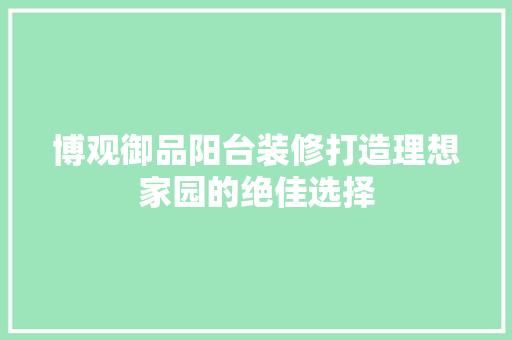 博观御品阳台装修打造理想家园的绝佳选择