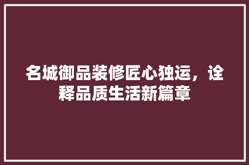 名城御品装修匠心独运，诠释品质生活新篇章