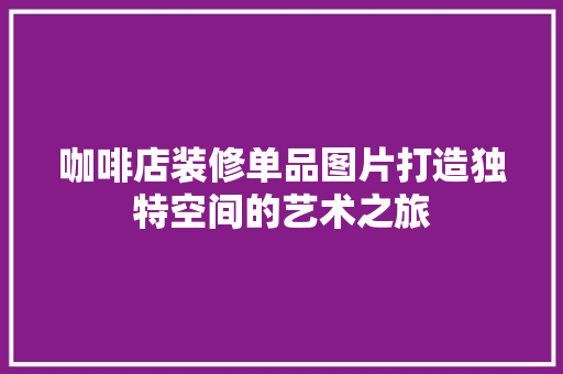 咖啡店装修单品图片打造独特空间的艺术之旅