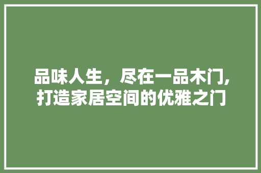 品味人生，尽在一品木门,打造家居空间的优雅之门