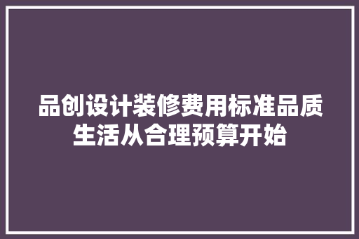 品创设计装修费用标准品质生活从合理预算开始