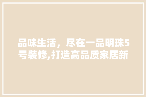 品味生活，尽在一品明珠5号装修,打造高品质家居新典范