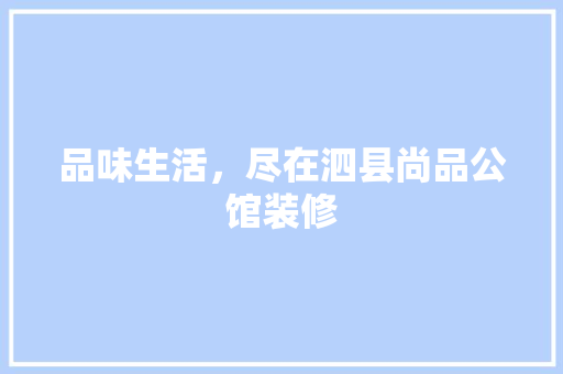 品味生活，尽在泗县尚品公馆装修