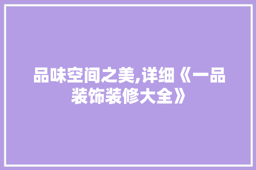 品味空间之美,详细《一品装饰装修大全》