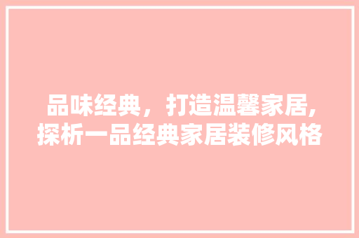品味经典，打造温馨家居,探析一品经典家居装修风格