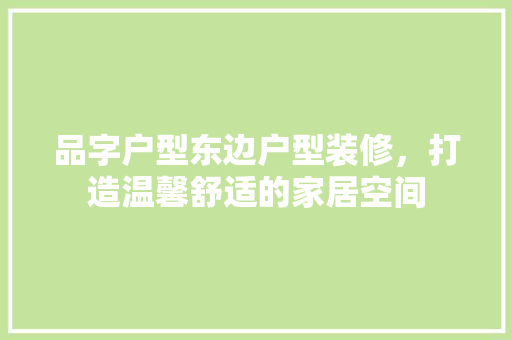 品字户型东边户型装修，打造温馨舒适的家居空间