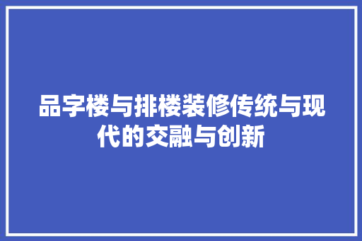 品字楼与排楼装修传统与现代的交融与创新