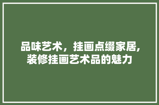 品味艺术，挂画点缀家居,装修挂画艺术品的魅力