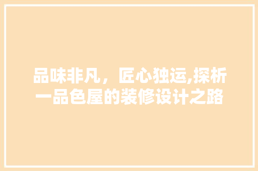 品味非凡，匠心独运,探析一品色屋的装修设计之路