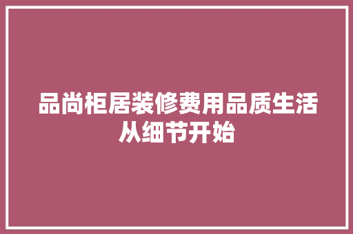 品尚柜居装修费用品质生活从细节开始