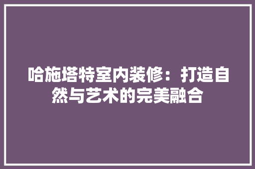 哈施塔特室内装修：打造自然与艺术的完美融合 卧室装修