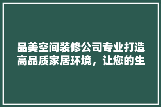 品美空间装修公司专业打造高品质家居环境，让您的生活焕然一新