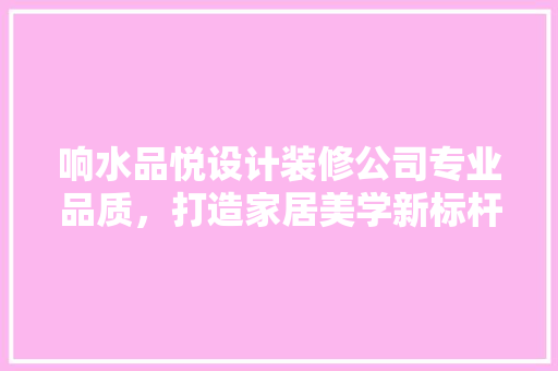 响水品悦设计装修公司专业品质，打造家居美学新标杆
