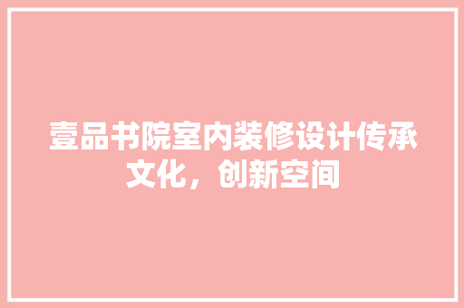 壹品书院室内装修设计传承文化，创新空间