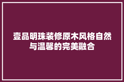 壹品明珠装修原木风格自然与温馨的完美融合