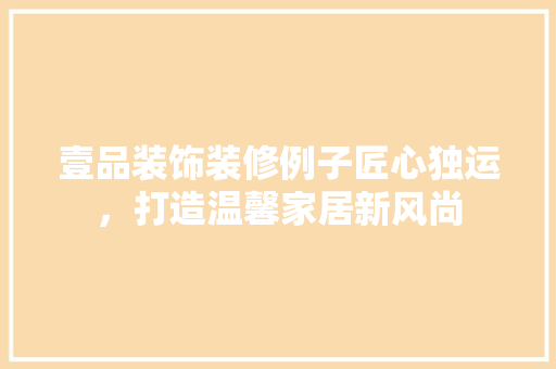 壹品装饰装修例子匠心独运，打造温馨家居新风尚
