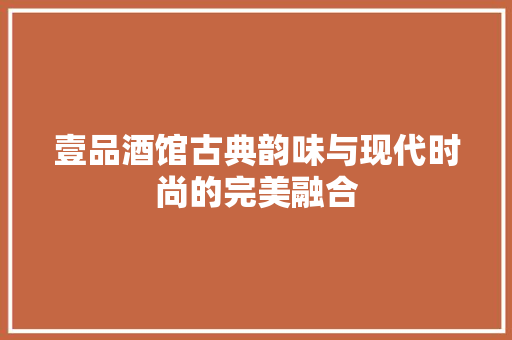 壹品酒馆古典韵味与现代时尚的完美融合