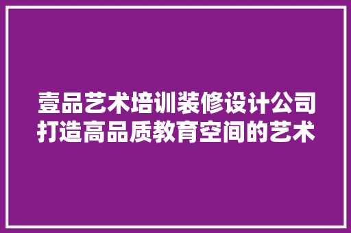 壹品艺术培训装修设计公司打造高品质教育空间的艺术匠心