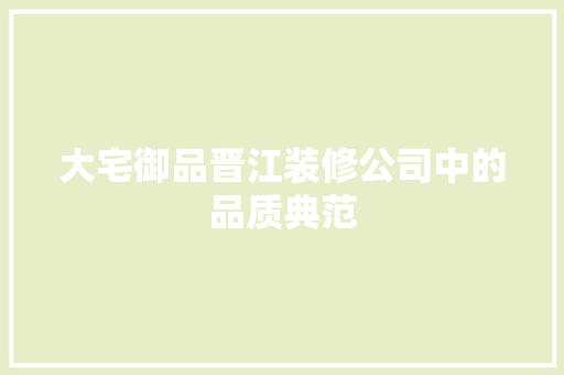大宅御品晋江装修公司中的品质典范