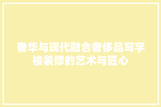 奢华与现代融合奢侈品写字楼装修的艺术与匠心