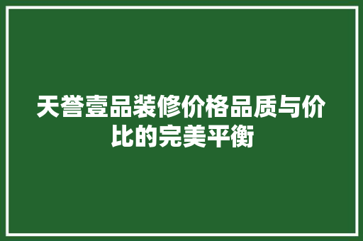 天誉壹品装修价格品质与价比的完美平衡