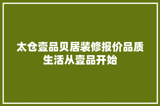太仓壹品贝居装修报价品质生活从壹品开始