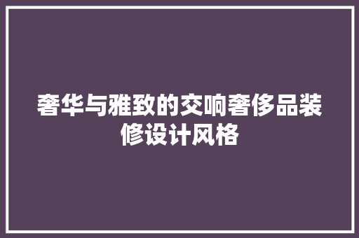 奢华与雅致的交响奢侈品装修设计风格
