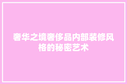 奢华之境奢侈品内部装修风格的秘密艺术