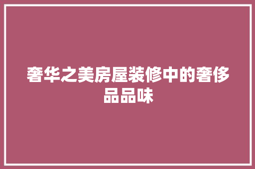奢华之美房屋装修中的奢侈品品味
