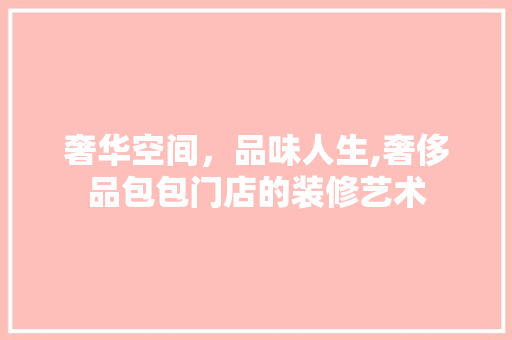 奢华空间，品味人生,奢侈品包包门店的装修艺术