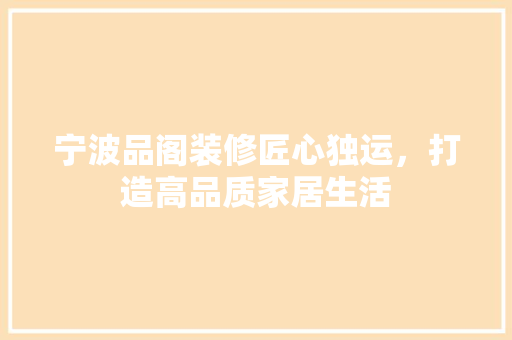 宁波品阁装修匠心独运，打造高品质家居生活