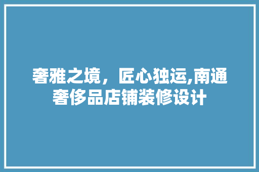 奢雅之境，匠心独运,南通奢侈品店铺装修设计