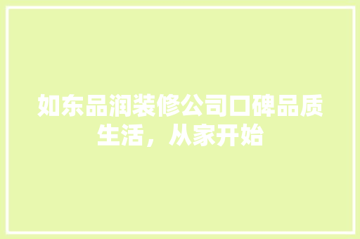 如东品润装修公司口碑品质生活，从家开始
