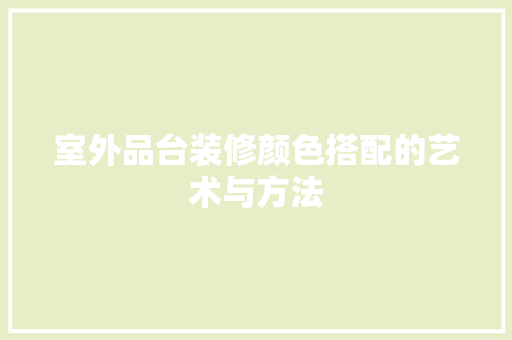室外品台装修颜色搭配的艺术与方法