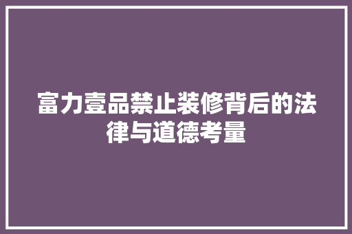 富力壹品禁止装修背后的法律与道德考量