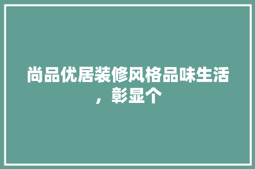尚品优居装修风格品味生活，彰显个