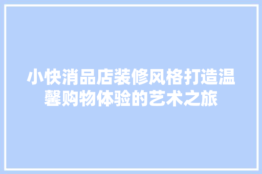 小快消品店装修风格打造温馨购物体验的艺术之旅