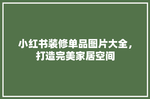 小红书装修单品图片大全，打造完美家居空间
