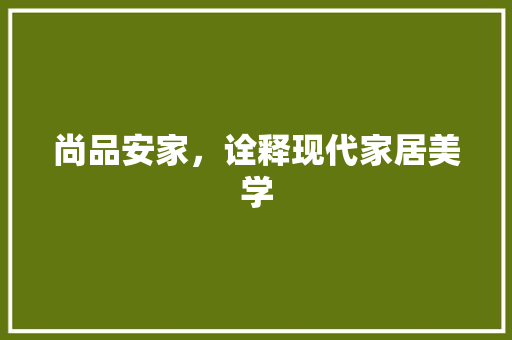 尚品安家，诠释现代家居美学