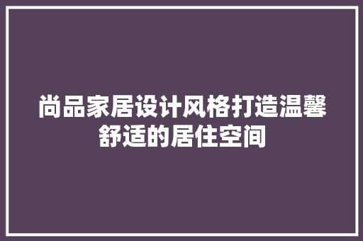 尚品家居设计风格打造温馨舒适的居住空间