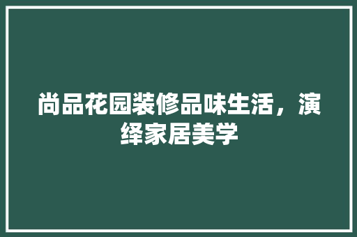 尚品花园装修品味生活，演绎家居美学