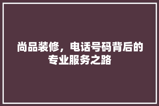 尚品装修，电话号码背后的专业服务之路