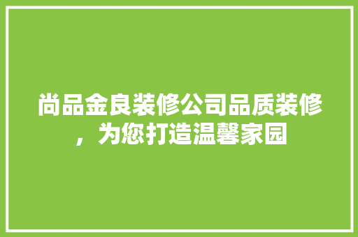 尚品金良装修公司品质装修，为您打造温馨家园