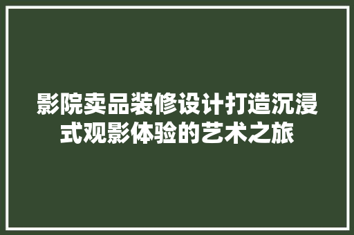 影院卖品装修设计打造沉浸式观影体验的艺术之旅