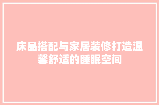 床品搭配与家居装修打造温馨舒适的睡眠空间
