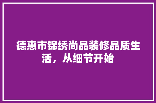 德惠市锦绣尚品装修品质生活，从细节开始