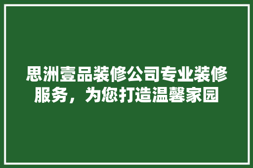 思洲壹品装修公司专业装修服务，为您打造温馨家园